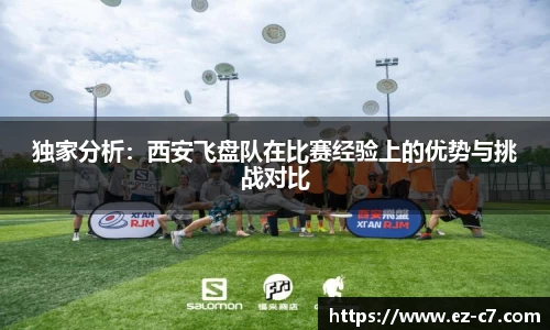 独家分析：西安飞盘队在比赛经验上的优势与挑战对比